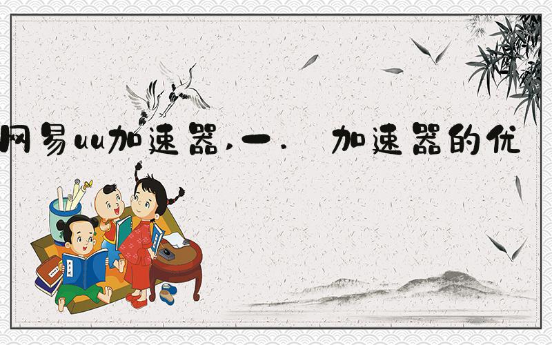 网易uu加速器 一. 加速器的优点